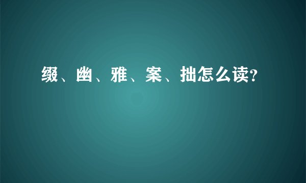 缀、幽、雅、案、拙怎么读？