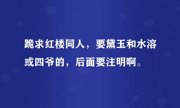 跪求红楼同人，要黛玉和水溶或四爷的，后面要注明啊。