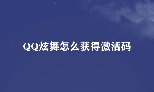 QQ炫舞怎么获得激活码