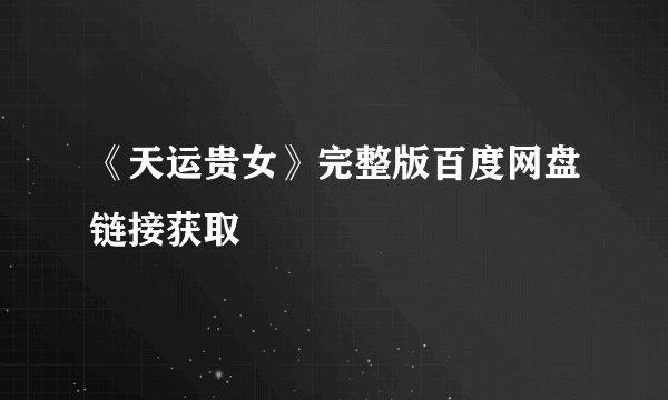《天运贵女》完整版百度网盘链接获取