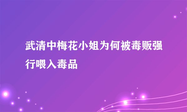 武清中梅花小姐为何被毒贩强行喂入毒品