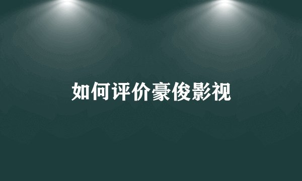 如何评价豪俊影视
