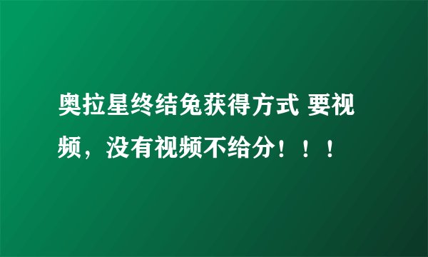 奥拉星终结兔获得方式 要视频，没有视频不给分！！！