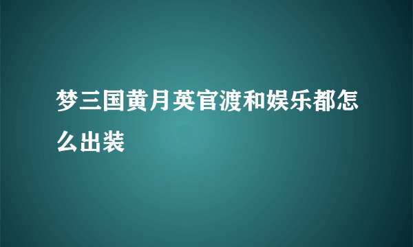 梦三国黄月英官渡和娱乐都怎么出装