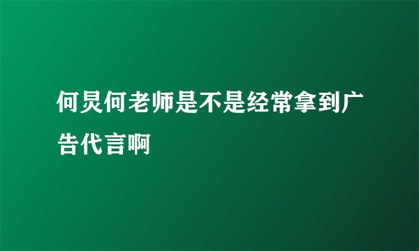 何炅何老师是不是经常拿到广告代言啊