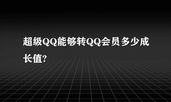 超级QQ能够转QQ会员多少成长值?