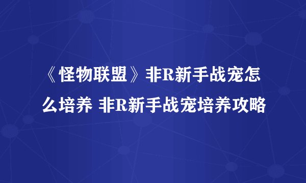 《怪物联盟》非R新手战宠怎么培养 非R新手战宠培养攻略