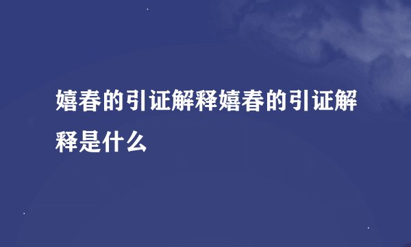 嬉春的引证解释嬉春的引证解释是什么