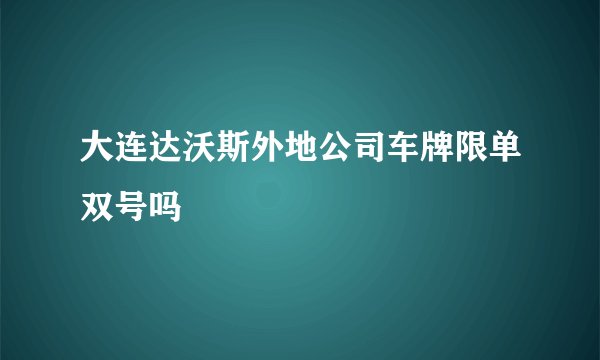 大连达沃斯外地公司车牌限单双号吗