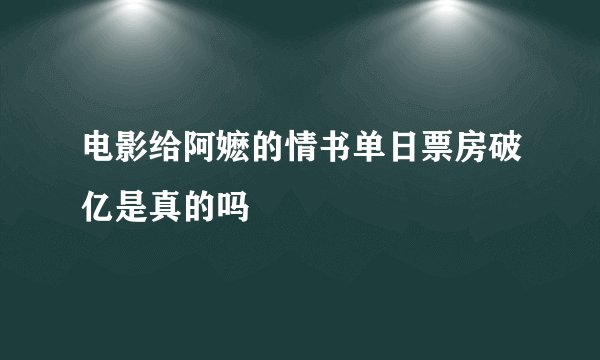 电影给阿嬷的情书单日票房破亿是真的吗