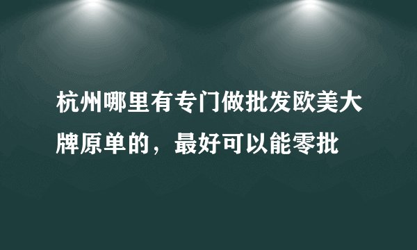 杭州哪里有专门做批发欧美大牌原单的，最好可以能零批