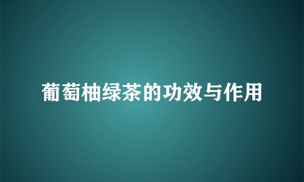葡萄柚绿茶的功效与作用