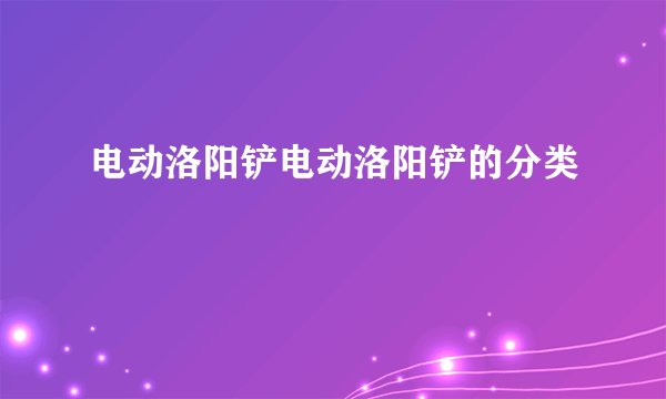 电动洛阳铲电动洛阳铲的分类