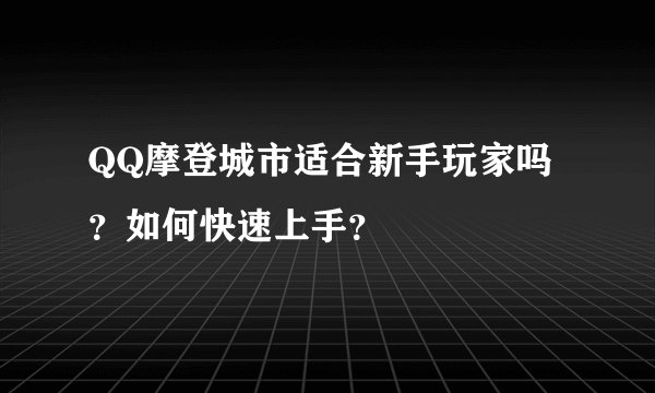 QQ摩登城市适合新手玩家吗？如何快速上手？