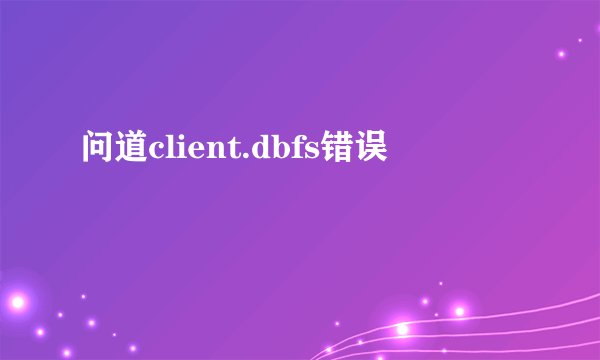 问道client.dbfs错误