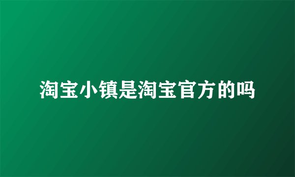 淘宝小镇是淘宝官方的吗
