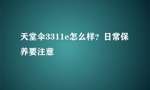 天堂伞3311e怎么样？日常保养要注意
