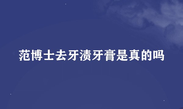 范博士去牙渍牙膏是真的吗