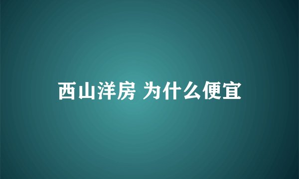 西山洋房 为什么便宜