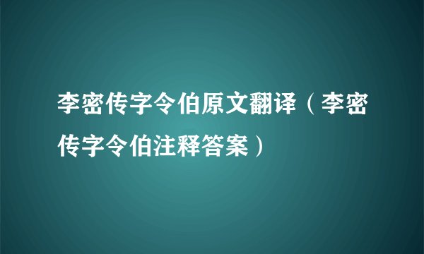 李密传字令伯原文翻译（李密传字令伯注释答案）