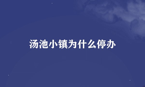 汤池小镇为什么停办