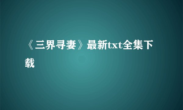 《三界寻妻》最新txt全集下载