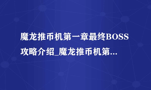 魔龙推币机第一章最终BOSS攻略介绍_魔龙推币机第一章最终BOSS攻略是什么