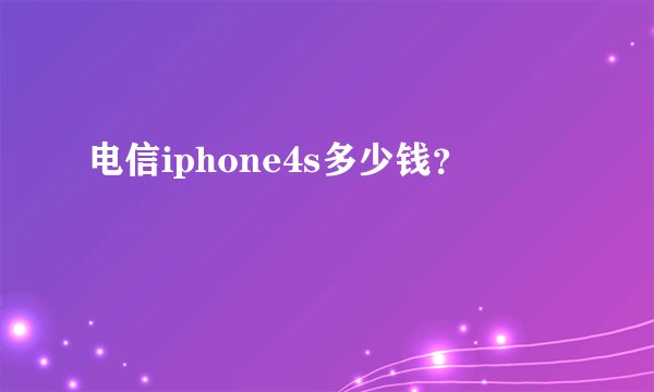电信iphone4s多少钱？