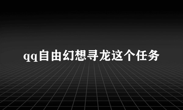 qq自由幻想寻龙这个任务