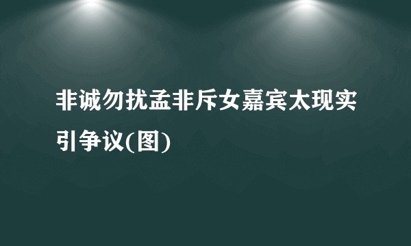 非诚勿扰孟非斥女嘉宾太现实引争议(图)
