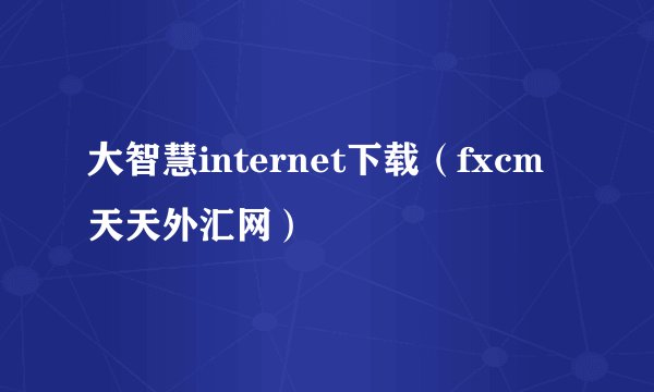 大智慧internet下载（fxcm天天外汇网）