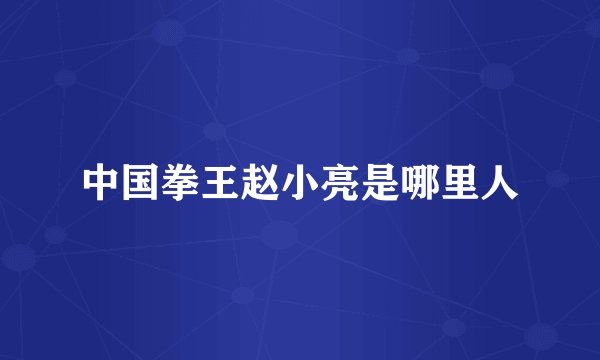 中国拳王赵小亮是哪里人