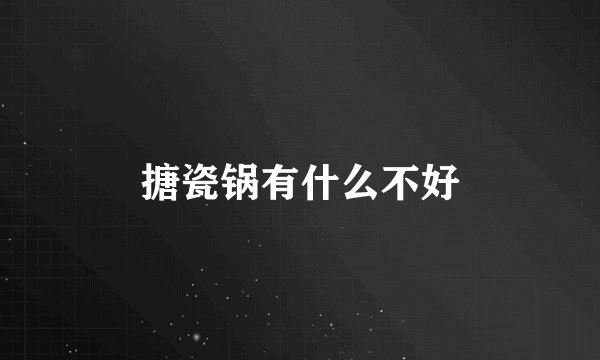 搪瓷锅有什么不好