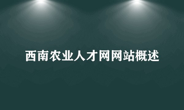 西南农业人才网网站概述