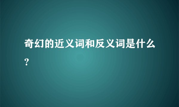 奇幻的近义词和反义词是什么？