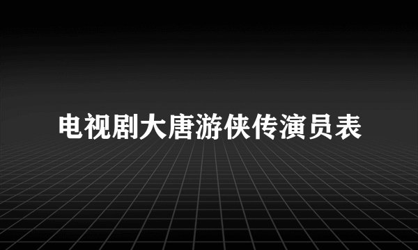 电视剧大唐游侠传演员表