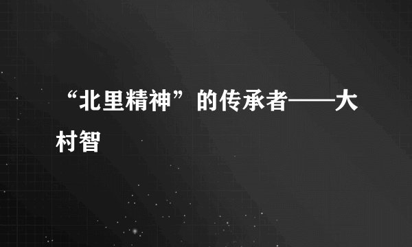 “北里精神”的传承者——大村智