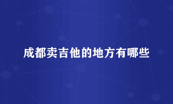 成都卖吉他的地方有哪些