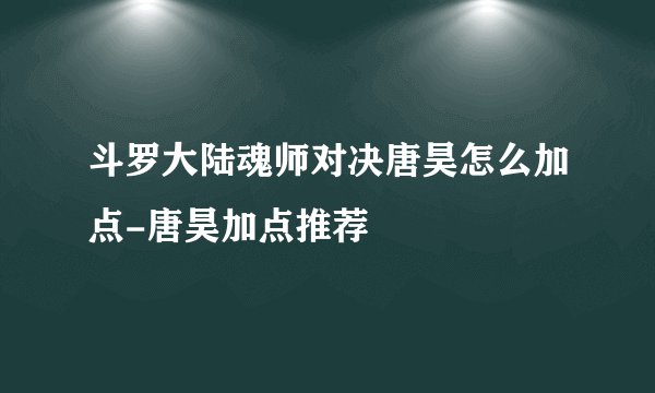 斗罗大陆魂师对决唐昊怎么加点-唐昊加点推荐