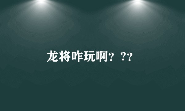 龙将咋玩啊？?？