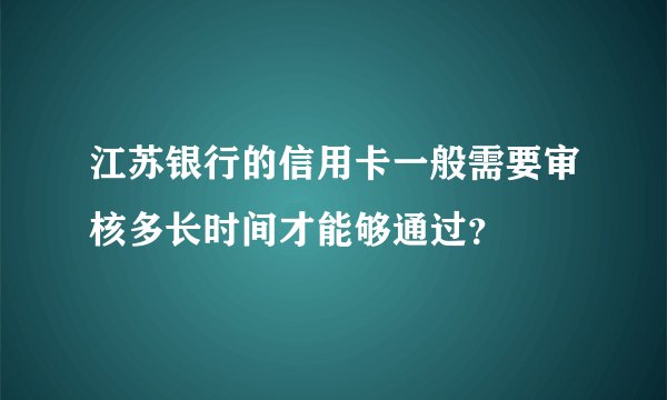 江苏银行的信用卡一般需要审核多长时间才能够通过？