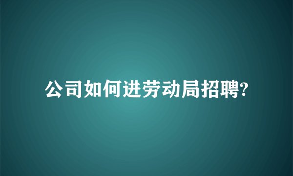 公司如何进劳动局招聘?