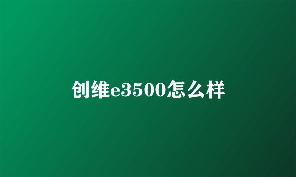创维e3500怎么样
