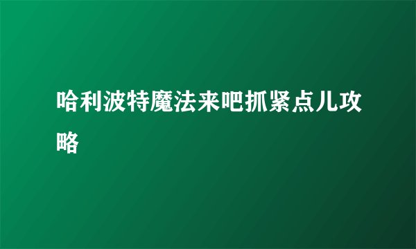 哈利波特魔法来吧抓紧点儿攻略