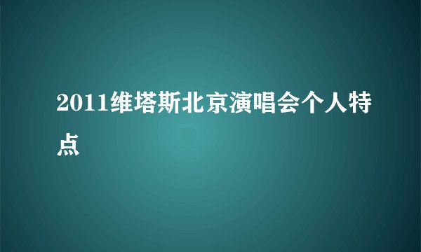 2011维塔斯北京演唱会个人特点