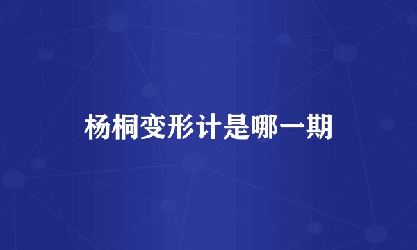 杨桐变形计是哪一期