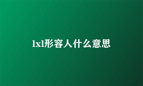 lxl形容人什么意思