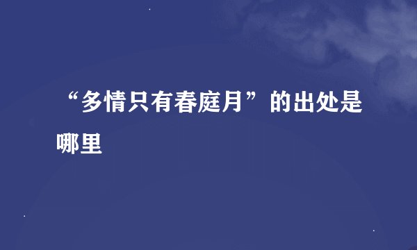 “多情只有春庭月”的出处是哪里