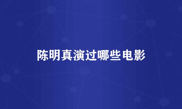 陈明真演过哪些电影