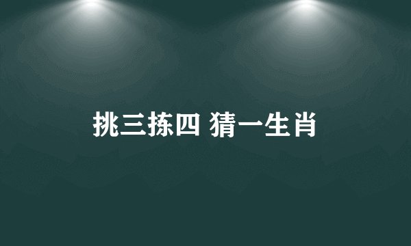 挑三拣四 猜一生肖